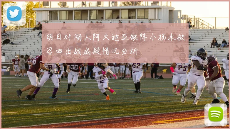 明日对湖人阿夫迪亚缺阵小杨未被召回出战成疑情况分析