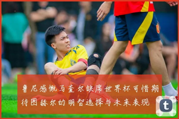 鲁尼感慨马奎尔缺席世界杯可惜期待图赫尔的明智选择与未来表现
