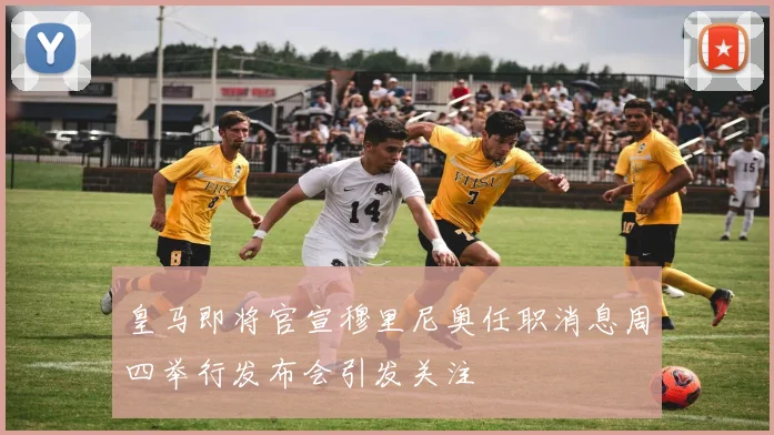 皇马即将官宣穆里尼奥任职消息周四举行发布会引发关注