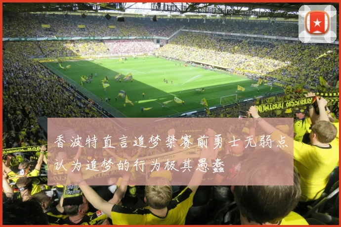 香波特直言追梦禁赛前勇士无弱点认为追梦的行为极其愚蠢