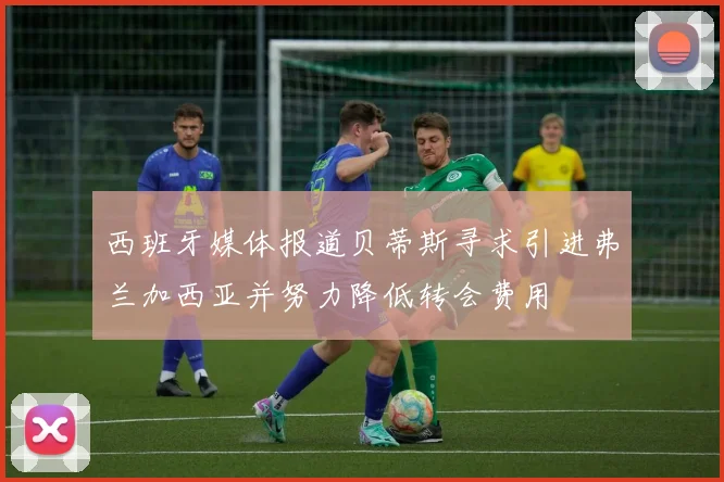 西班牙媒体报道贝蒂斯寻求引进弗兰加西亚并努力降低转会费用