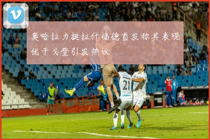 奥哈拉力挺拉什福德首发称其表现优于戈登引发热议