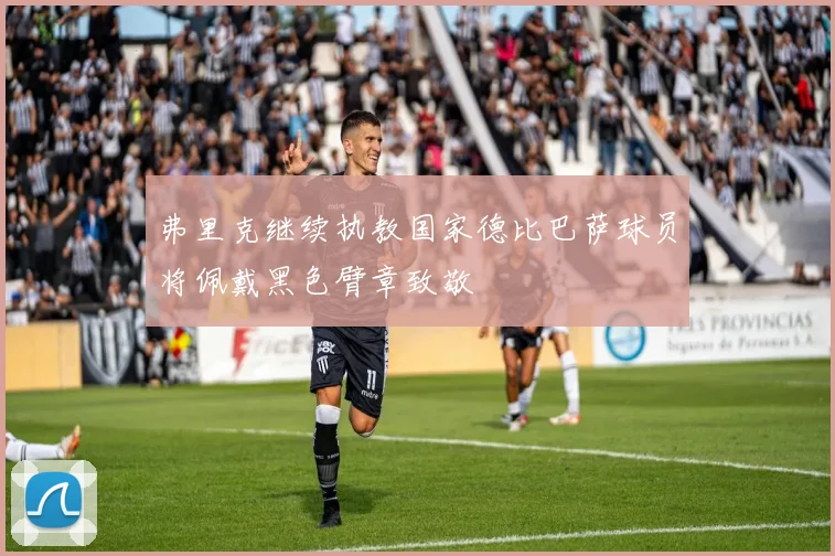 弗里克继续执教国家德比巴萨球员将佩戴黑色臂章致敬