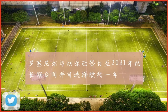 罗塞尼尔与切尔西签订至2031年的长期合同并可选择续约一年