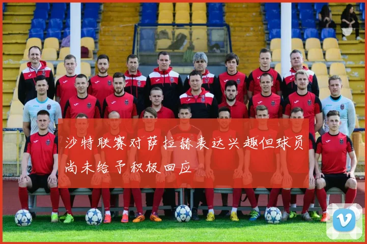 沙特联赛对萨拉赫表达兴趣但球员尚未给予积极回应