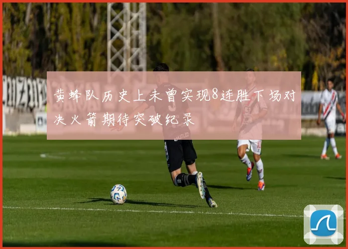 黄蜂队历史上未曾实现8连胜下场对决火箭期待突破纪录