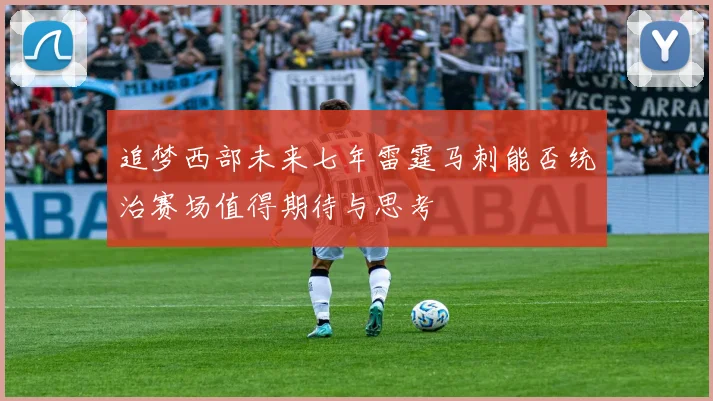 追梦西部未来七年雷霆马刺能否统治赛场值得期待与思考