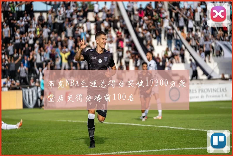 布克NBA生涯总得分突破17300分荣登历史得分榜前100名