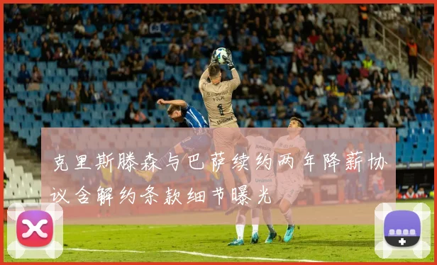克里斯滕森与巴萨续约两年降薪协议含解约条款细节曝光